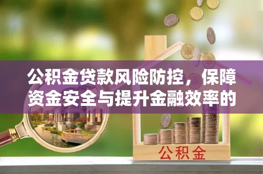 黄圃公积金贷款风险防控，保障资金安全与提升金融效率的关键