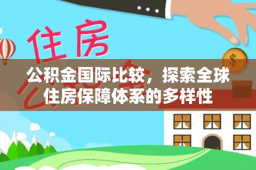 黄圃公积金国际比较，探索全球住房保障体系的多样性