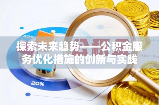 黄圃探索未来趋势——公积金服务优化措施的创新与实践