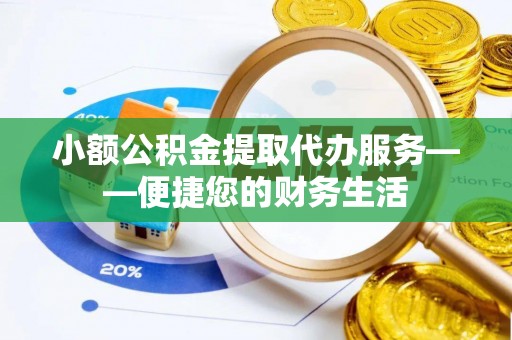 黄圃小额公积金提取代办服务——便捷您的财务生活