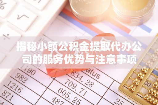 黄圃揭秘小额公积金提取代办公司的服务优势与注意事项
