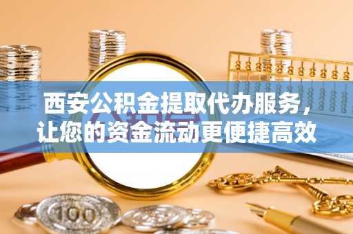 黄圃西安公积金提取代办服务，让您的资金流动更便捷高效