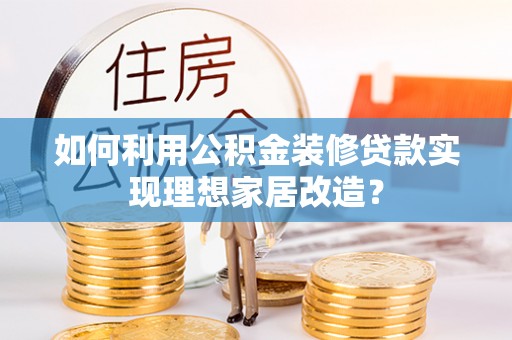 黄圃如何利用公积金装修贷款实现理想家居改造？