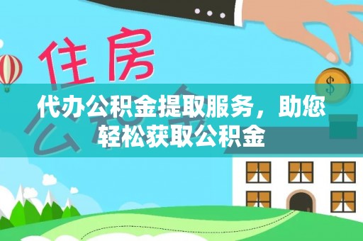 黄圃代办公积金提取服务，助您轻松获取公积金