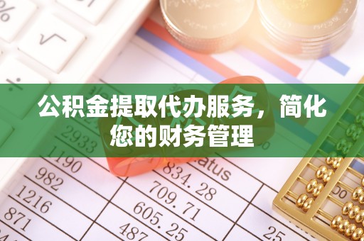 黄圃公积金提取代办服务，简化您的财务管理