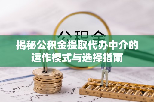 黄圃揭秘公积金提取代办中介的运作模式与选择指南