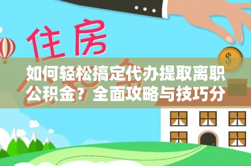 黄圃如何轻松搞定代办提取离职公积金？全面攻略与技巧分享