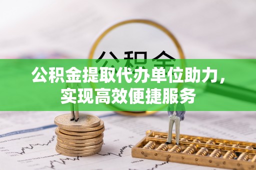黄圃公积金提取代办单位助力，实现高效便捷服务