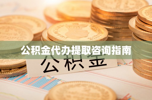 黄圃公积金代办提取咨询指南