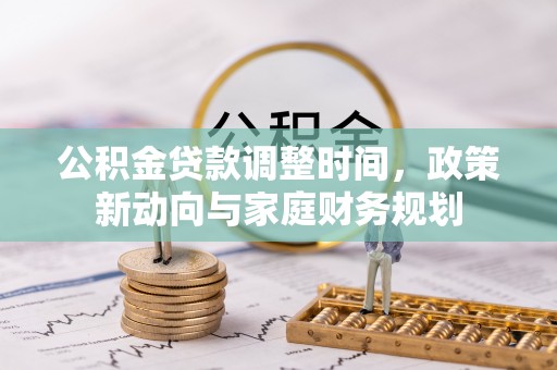 黄圃公积金贷款调整时间，政策新动向与家庭财务规划