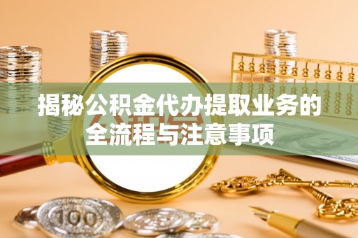 黄圃揭秘公积金代办提取业务的全流程与注意事项
