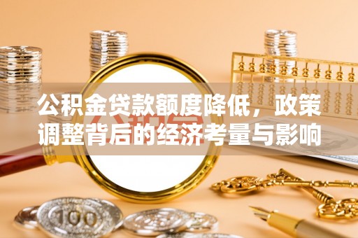 黄圃公积金贷款额度降低，政策调整背后的经济考量与影响