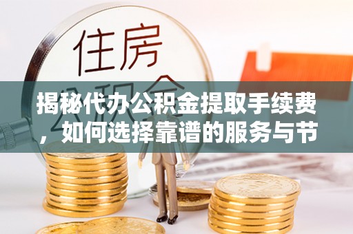 黄圃揭秘代办公积金提取手续费，如何选择靠谱的服务与节省成本