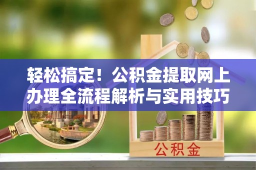 黄圃轻松搞定！公积金提取网上办理全流程解析与实用技巧