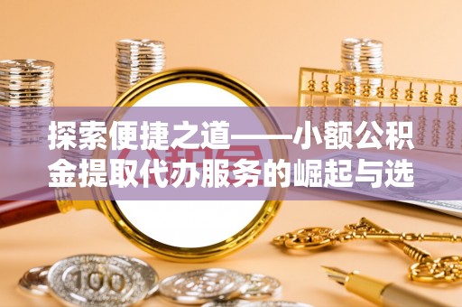 黄圃探索便捷之道——小额公积金提取代办服务的崛起与选择