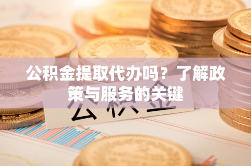 黄圃公积金提取代办吗？了解政策与服务的关键