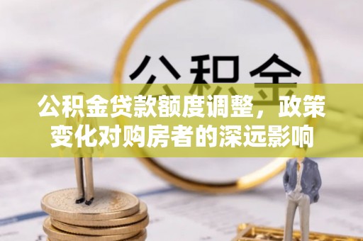 黄圃公积金贷款额度调整，政策变化对购房者的深远影响