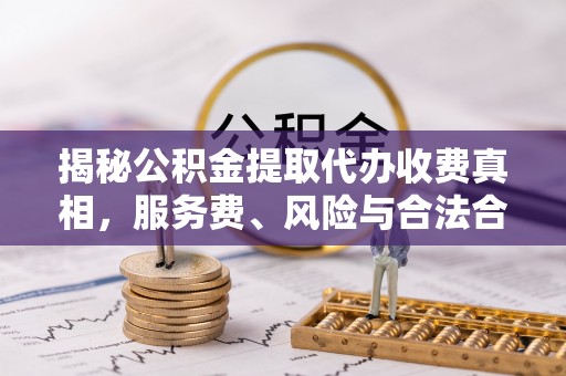 黄圃揭秘公积金提取代办收费真相，服务费、风险与合法合规全解析