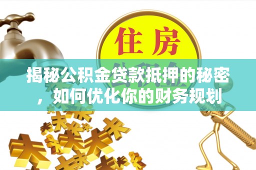 黄圃揭秘公积金贷款抵押的秘密，如何优化你的财务规划
