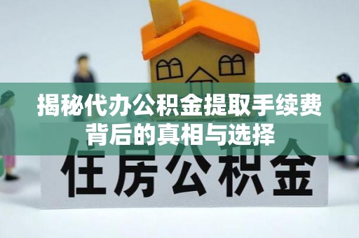 黄圃揭秘代办公积金提取手续费背后的真相与选择