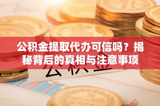 黄圃公积金提取代办可信吗？揭秘背后的真相与注意事项