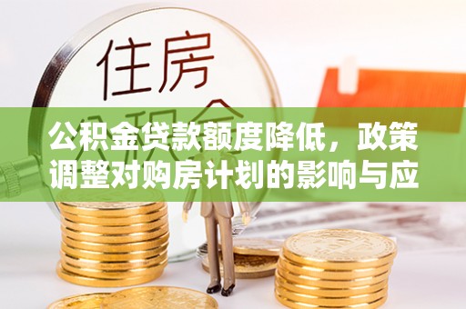 黄圃公积金贷款额度降低，政策调整对购房计划的影响与应对策略