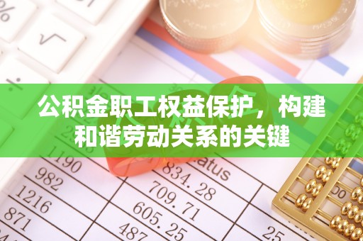 黄圃公积金职工权益保护，构建和谐劳动关系的关键
