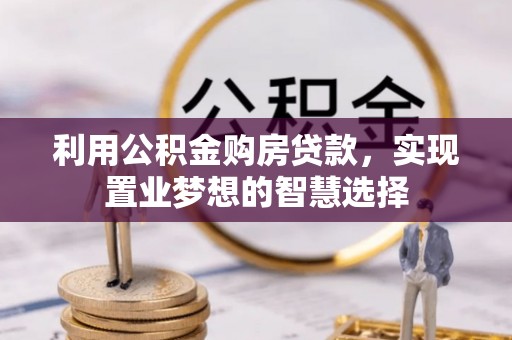 黄圃利用公积金购房贷款，实现置业梦想的智慧选择