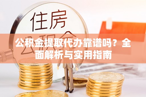黄圃公积金提取代办靠谱吗？全面解析与实用指南