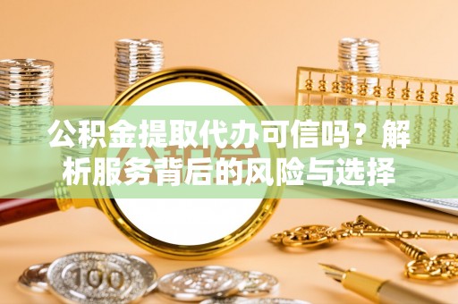 黄圃公积金提取代办可信吗？解析服务背后的风险与选择