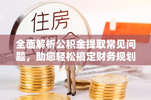 黄圃全面解析公积金提取常见问题，助您轻松搞定财务规划
