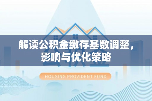 黄圃解读公积金缴存基数调整，影响与优化策略