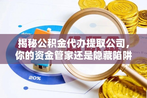 黄圃揭秘公积金代办提取公司，你的资金管家还是隐藏陷阱？