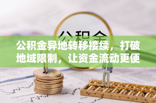 黄圃公积金异地转移接续，打破地域限制，让资金流动更便捷