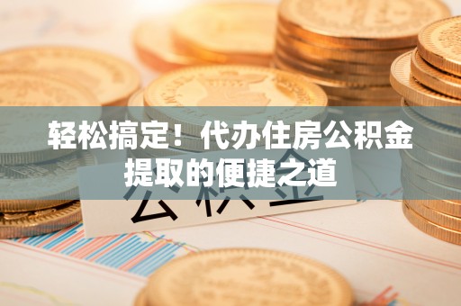 黄圃轻松搞定！代办住房公积金提取的便捷之道
