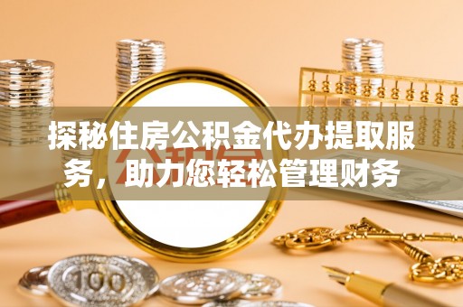 黄圃探秘住房公积金代办提取服务，助力您轻松管理财务