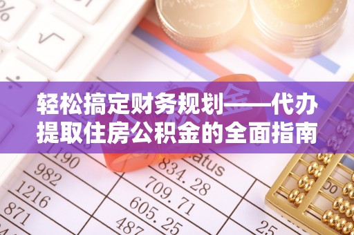 黄圃轻松搞定财务规划——代办提取住房公积金的全面指南