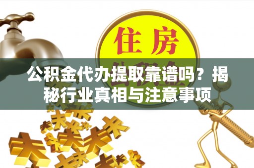 黄圃公积金代办提取靠谱吗？揭秘行业真相与注意事项
