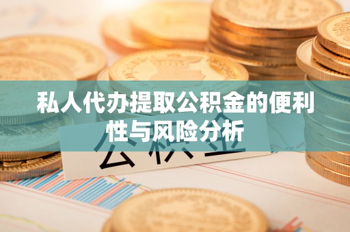 黄圃私人代办提取公积金的便利性与风险分析